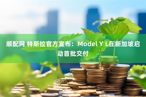 顺配网 特斯拉官方宣布：Model Y L在新加坡启动首批交付