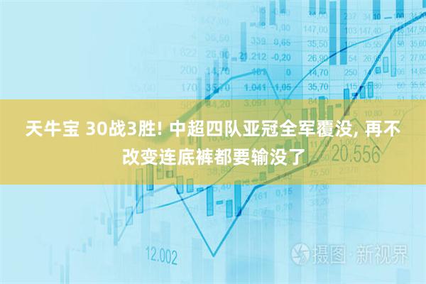 天牛宝 30战3胜! 中超四队亚冠全军覆没, 再不改变连底裤都要输没了