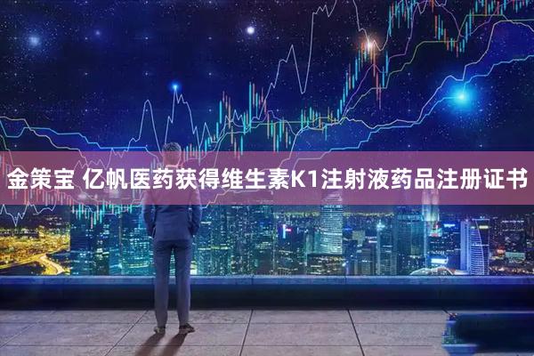 金策宝 亿帆医药获得维生素K1注射液药品注册证书